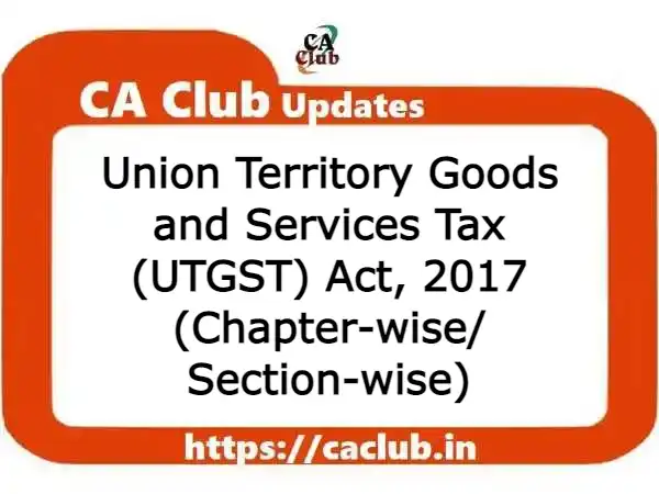 Union Territory Goods and Services Tax (UTGST) Act, 2017 (Chapter-wise/ Section-wise)