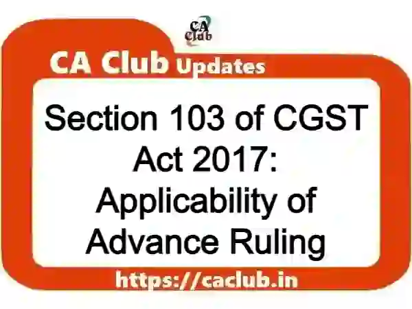 Section 103 of CGST Act 2017: Applicability of Advance Ruling