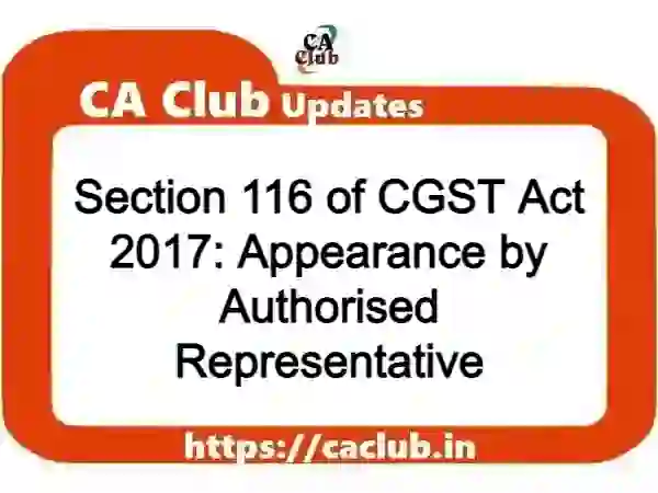 Section 116 of CGST Act 2017: Appearance by Authorised Representative