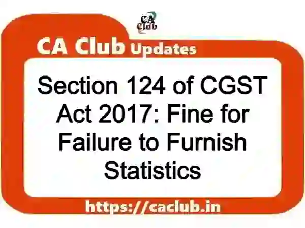 Section 124 of CGST Act 2017: Fine for Failure to Furnish Statistics