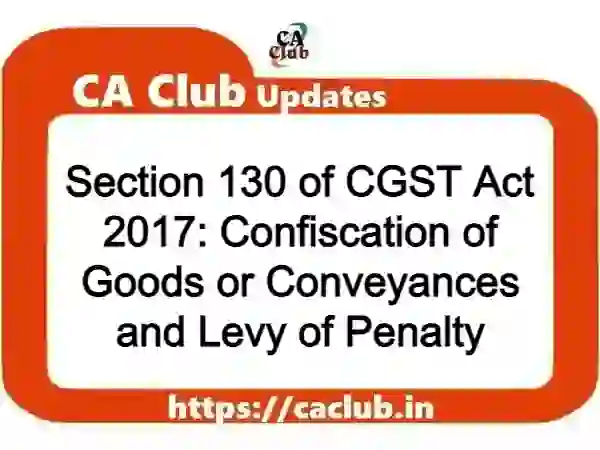 Section 130 of CGST Act 2017: Confiscation of Goods or Conveyances and Levy of Penalty