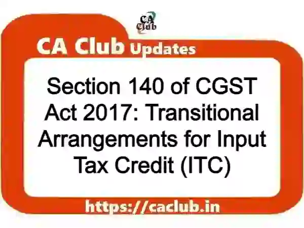 Section 140 of CGST Act 2017: Transitional Arrangements for Input Tax Credit (ITC)