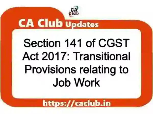 Section 141 of CGST Act 2017: Transitional Provisions relating to Job Work