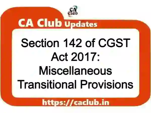 Section 142 of CGST Act 2017: Miscellaneous Transitional Provisions