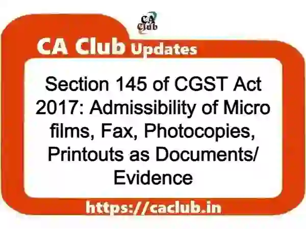 Section 145 of CGST Act 2017: Admissibility of Micro films, Fax, Photocopies, Printouts as Documents/ Evidence