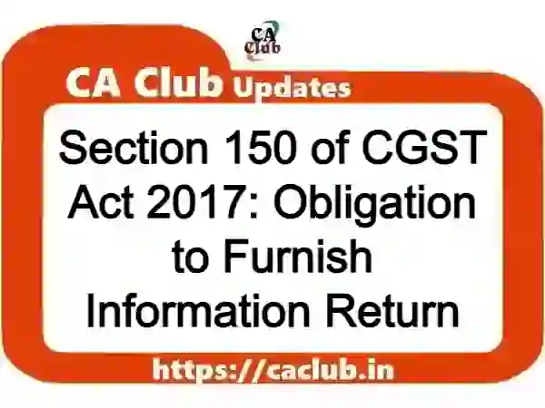 Section 150 of CGST Act 2017: Obligation to Furnish Information Return