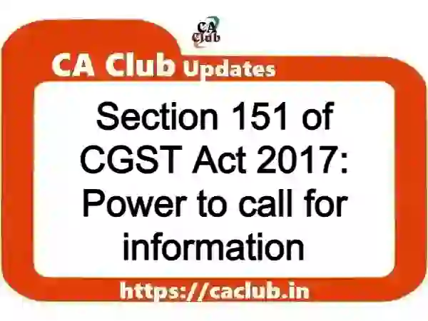 Section 151 of CGST Act 2017: Power to call for information