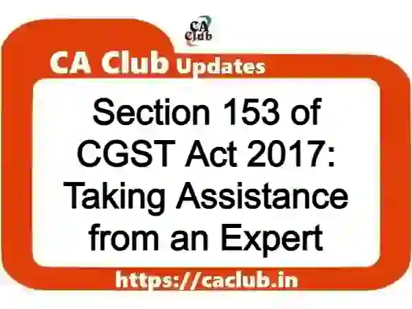 Section 153 of CGST Act 2017: Taking Assistance from an Expert