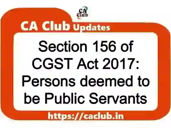 Section 156 of CGST Act 2017: Persons deemed to be Public Servants