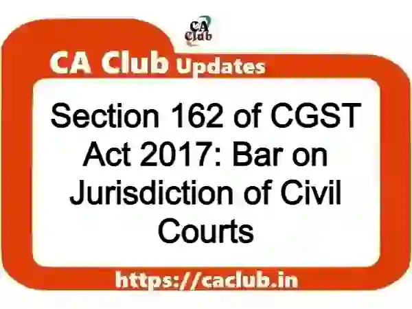 Section 162 of CGST Act 2017: Bar on Jurisdiction of Civil Courts