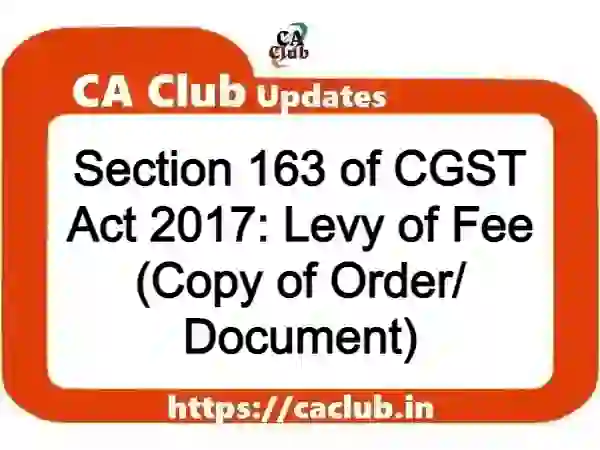 Section 163 of CGST Act 2017: Levy of Fee (Copy of Order/ Document)