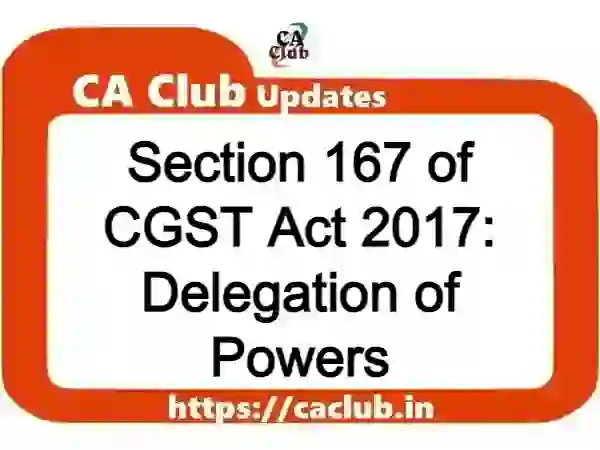Section 167 of CGST Act 2017: Delegation of Powers