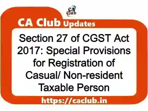 Section 27 of CGST Act 2017: Special Provisions for Registration of Casual/ Non-resident Taxable Person