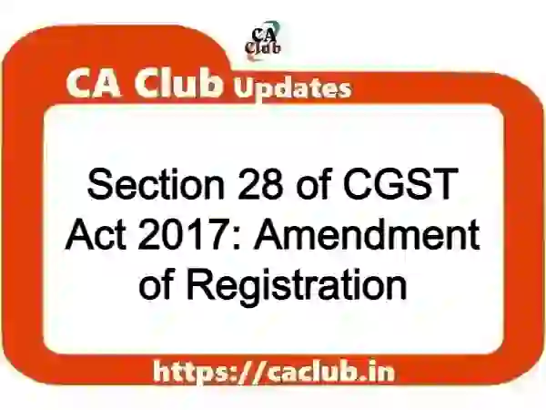 Section 28 of CGST Act 2017: Amendment of Registration
