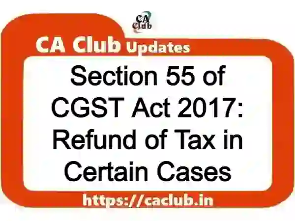 Section 55 of CGST Act 2017: Refund of Tax in Certain Cases