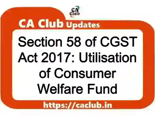 Section 58 of CGST Act 2017: Utilisation of Consumer Welfare Fund