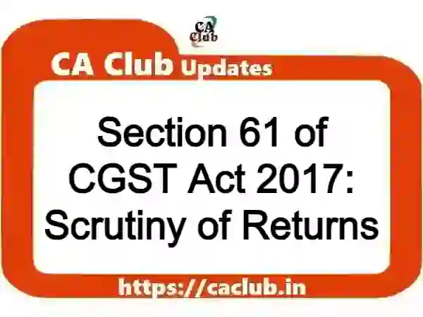 Section 61 of CGST Act 2017: Scrutiny of Returns