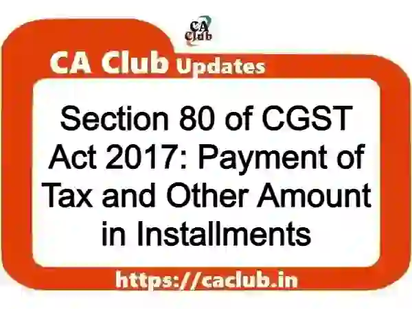 Section 80 of CGST Act 2017: Payment of Tax and Other Amount in Installments