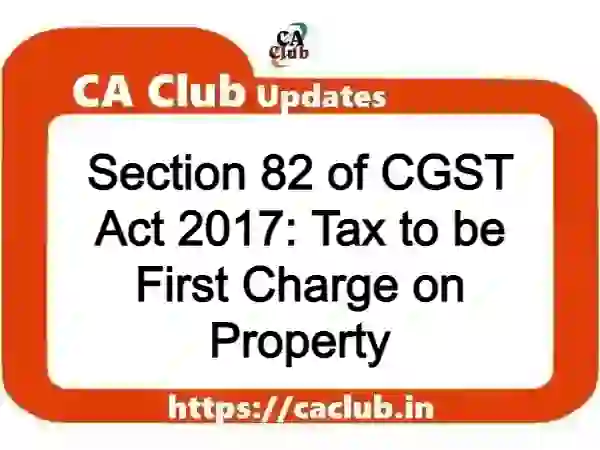 Section 82 of CGST Act 2017: Tax to be First Charge on Property