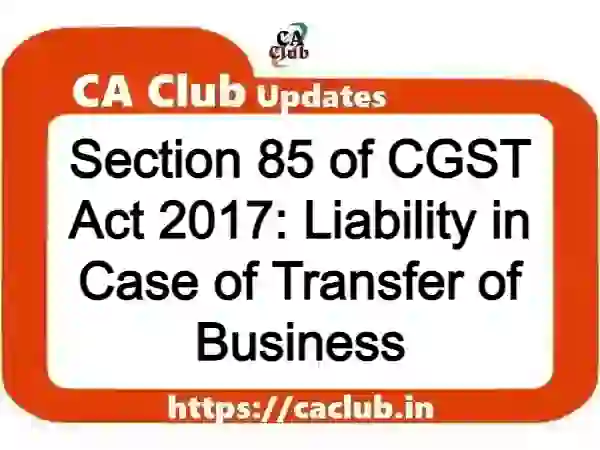 Section 85 of CGST Act 2017: Liability in Case of Transfer of Business