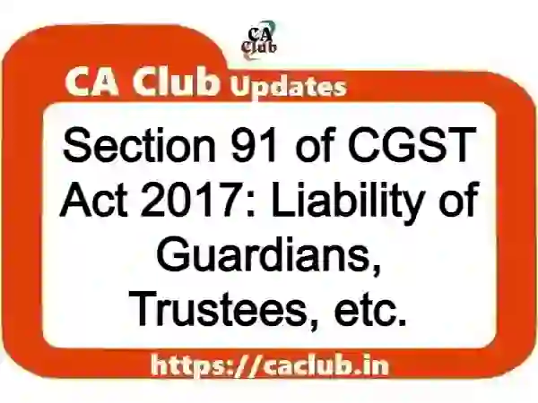 Section 91 of CGST Act 2017: Liability of Guardians, Trustees, etc.