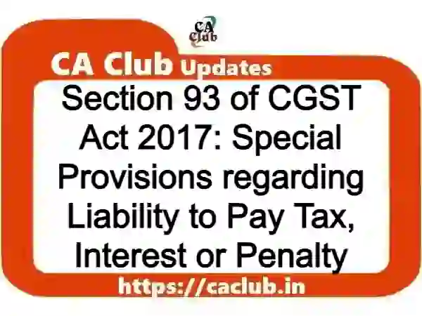Section 93 of CGST Act 2017: Special Provisions regarding Liability to Pay Tax, Interest or Penalty
