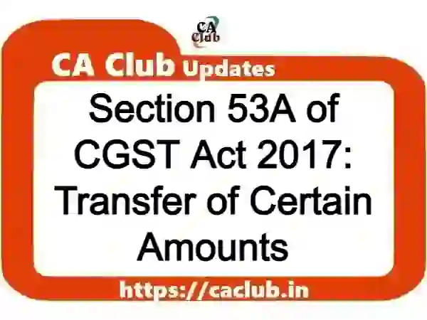 Section 53A of CGST Act 2017: Transfer of Certain Amounts