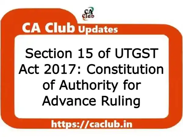 Section 15 of UTGST Act 2017: Constitution of Authority for Advance Ruling