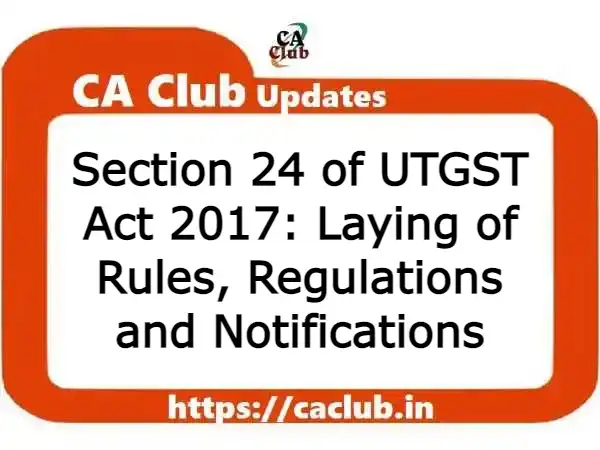 Section 24 of UTGST Act 2017: Laying of Rules, Regulations and Notifications