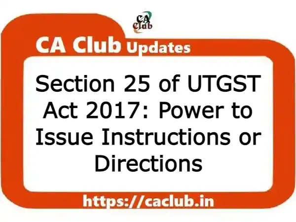 Section 25 of UTGST Act 2017: Power to Issue Instructions or Directions