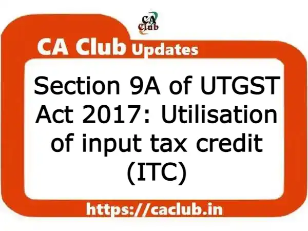 Section 9A of UTGST Act 2017: Utilisation of input tax credit (ITC)