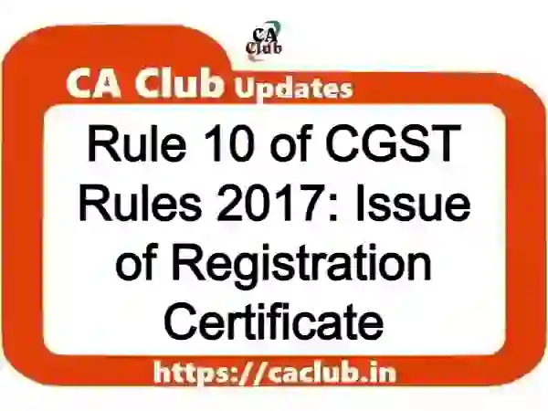 Rule 10 of CGST Rules 2017: Issue of Registration Certificate
