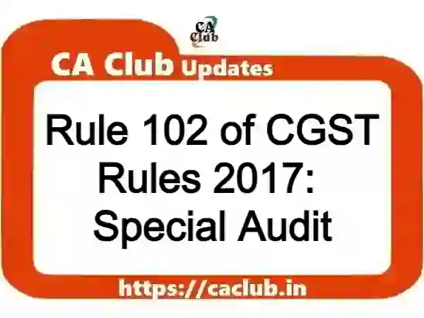 Rule 102 of CGST Rules 2017: Special Audit