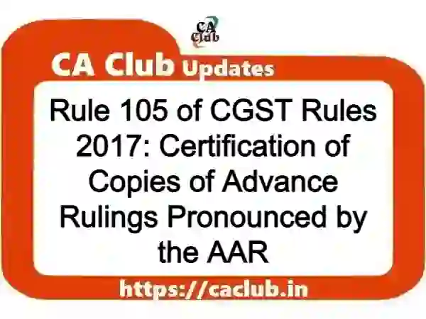 Rule 105 of CGST Rules 2017: Certification of Copies of Advance Rulings Pronounced by the AAR