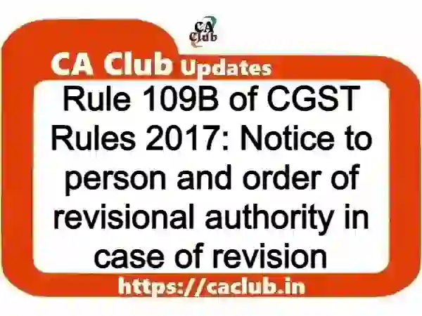 Rule 109B of CGST Rules 2017: Notice to person and order of revisional authority in case of revision