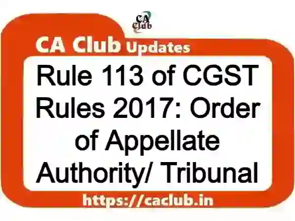 Rule 113 of CGST Rules 2017: Order of Appellate Authority/ Tribunal