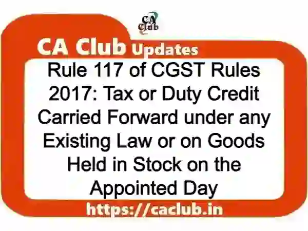 Rule 117 of CGST Rules 2017: Tax or Duty Credit Carried Forward under any Existing Law or on Goods Held in Stock on the Appointed Day
