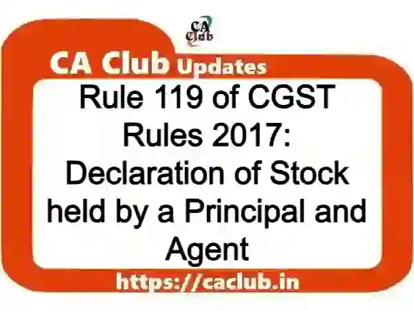 Rule 119 of CGST Rules 2017: Declaration of Stock held by a Principal and Agent