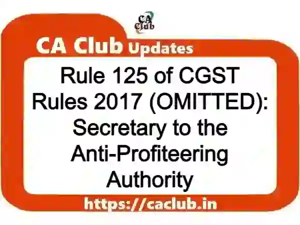 Rule 125 of CGST Rules 2017 (OMITTED): Secretary to the Anti-Profiteering Authority