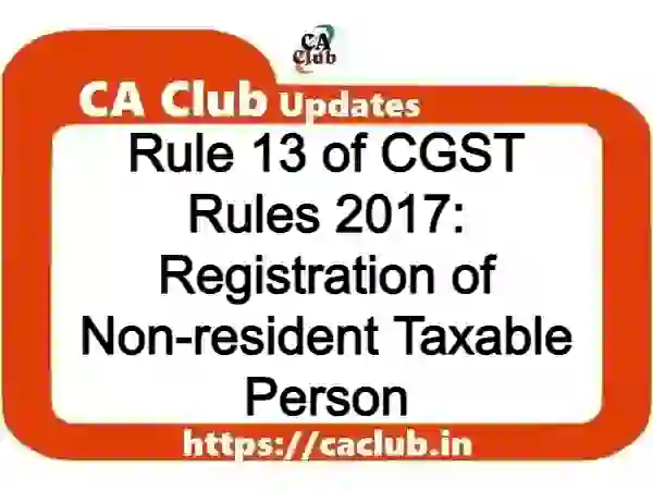 Rule 13 of CGST Rules 2017: Registration of Non-resident Taxable Person