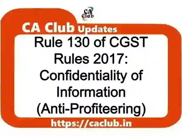 Rule 130 of CGST Rules 2017: Confidentiality of Information (Anti-Profiteering)