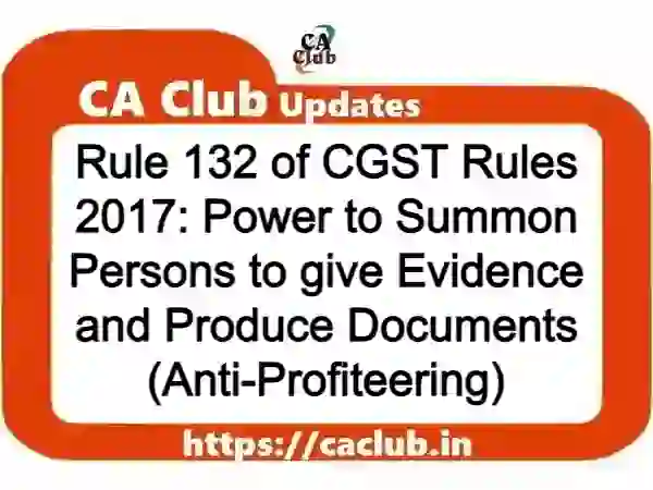 Rule 132 of CGST Rules 2017: Power to Summon Persons to give Evidence and Produce Documents (Anti-Profiteering)