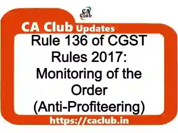 Rule 136 of CGST Rules 2017: Monitoring of the Order (Anti-Profiteering)