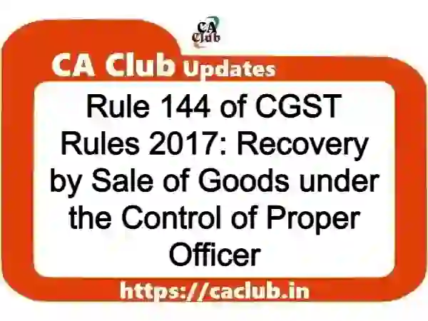 Rule 144 of CGST Rules 2017: Recovery by Sale of Goods under the Control of Proper Officer