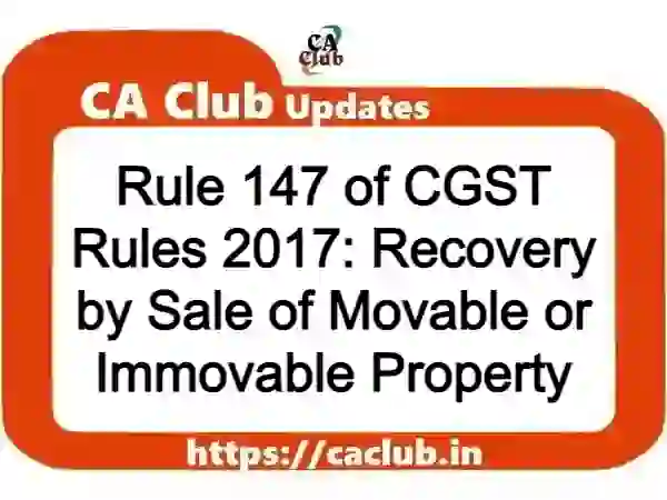 Rule 147 of CGST Rules 2017: Recovery by Sale of Movable or Immovable Property