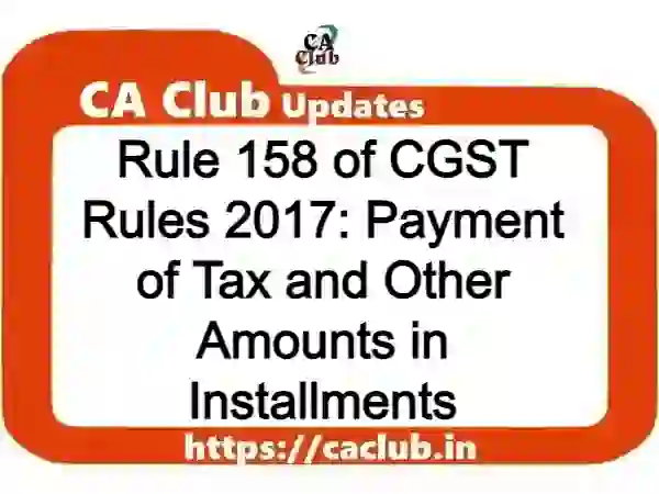 Rule 158 of CGST Rules 2017: Payment of Tax and Other Amounts in Installments