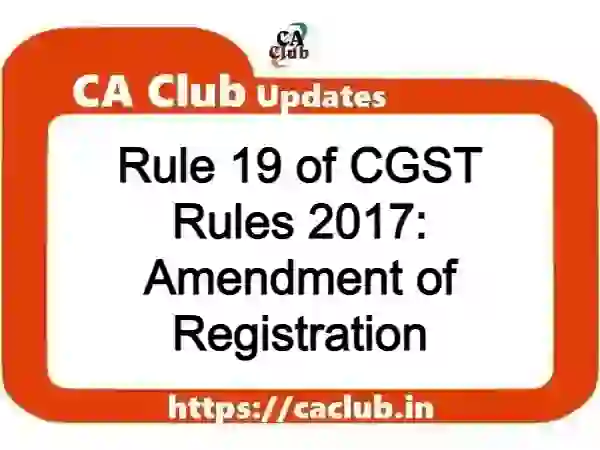 Rule 19 of CGST Rules 2017: Amendment of Registration