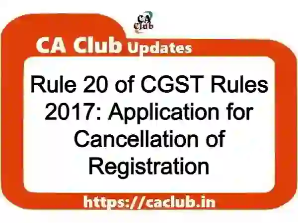 Rule 20 of CGST Rules 2017: Application for Cancellation of Registration
