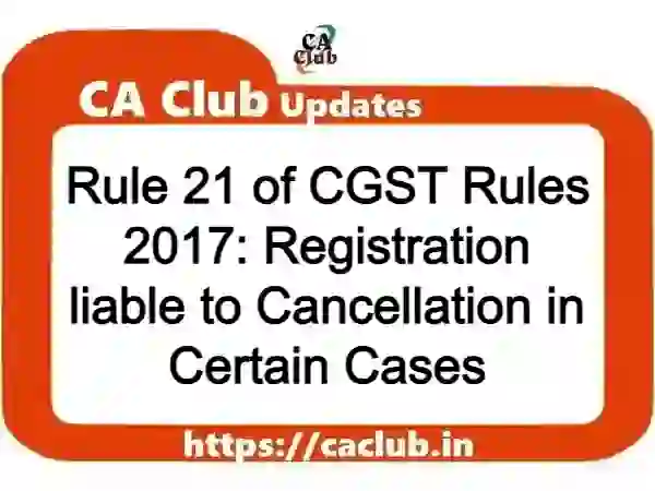 Rule 21 of CGST Rules 2017: Registration liable to Cancellation in Certain Cases