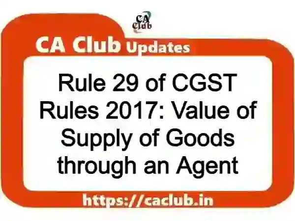 Rule 29 of CGST Rules 2017: Value of Supply of Goods through an Agent